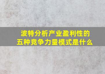 波特分析产业盈利性的五种竞争力量模式是什么