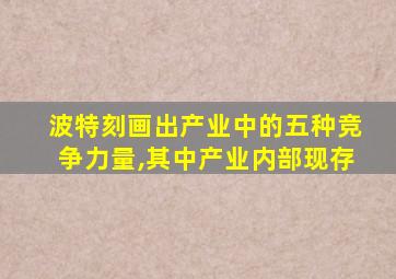 波特刻画出产业中的五种竞争力量,其中产业内部现存