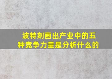 波特刻画出产业中的五种竞争力量是分析什么的