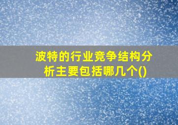 波特的行业竞争结构分析主要包括哪几个()