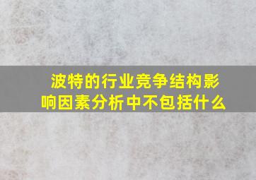 波特的行业竞争结构影响因素分析中不包括什么