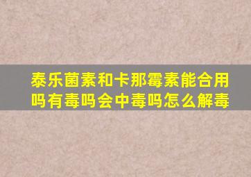 泰乐菌素和卡那霉素能合用吗有毒吗会中毒吗怎么解毒