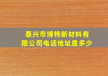 泰兴市博特新材料有限公司电话地址是多少