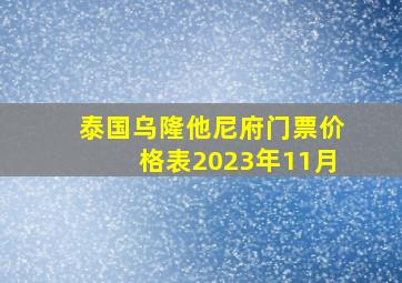 泰国乌隆他尼府门票价格表2023年11月