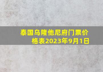 泰国乌隆他尼府门票价格表2023年9月1日