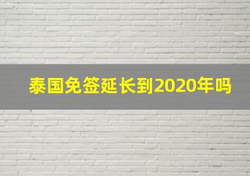 泰国免签延长到2020年吗