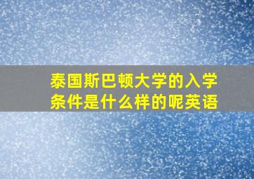 泰国斯巴顿大学的入学条件是什么样的呢英语