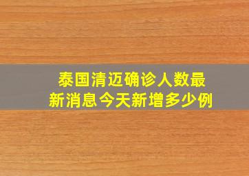 泰国清迈确诊人数最新消息今天新增多少例