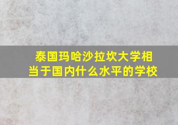 泰国玛哈沙拉坎大学相当于国内什么水平的学校