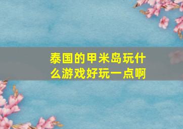 泰国的甲米岛玩什么游戏好玩一点啊