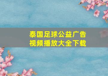 泰国足球公益广告视频播放大全下载