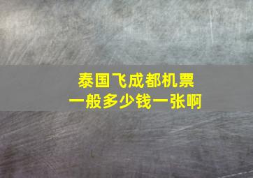 泰国飞成都机票一般多少钱一张啊