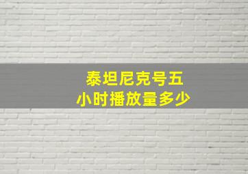 泰坦尼克号五小时播放量多少