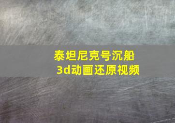 泰坦尼克号沉船3d动画还原视频