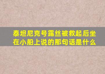 泰坦尼克号露丝被救起后坐在小船上说的那句话是什么