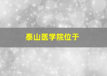 泰山医学院位于