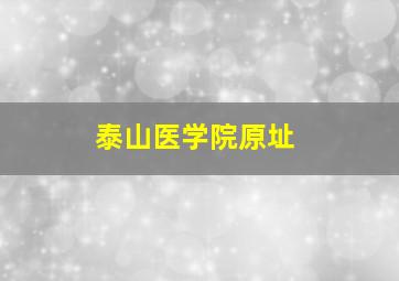 泰山医学院原址