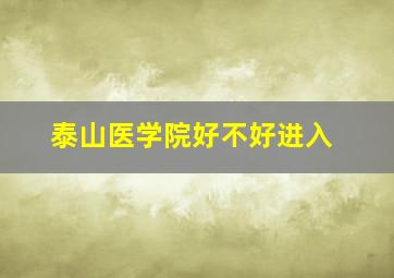 泰山医学院好不好进入