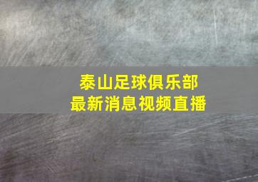 泰山足球俱乐部最新消息视频直播