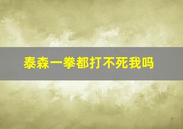 泰森一拳都打不死我吗