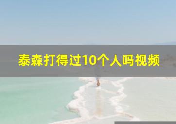 泰森打得过10个人吗视频