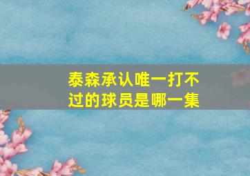 泰森承认唯一打不过的球员是哪一集