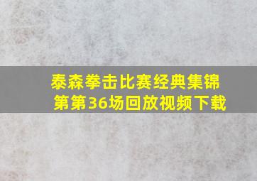 泰森拳击比赛经典集锦第第36场回放视频下载