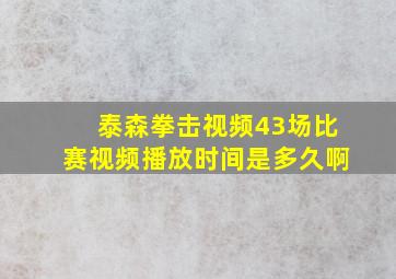 泰森拳击视频43场比赛视频播放时间是多久啊