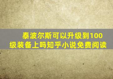 泰波尔斯可以升级到100级装备上吗知乎小说免费阅读