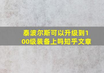 泰波尔斯可以升级到100级装备上吗知乎文章