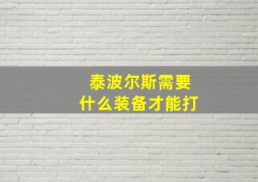 泰波尔斯需要什么装备才能打