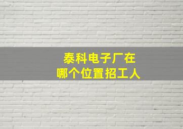 泰科电子厂在哪个位置招工人