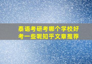 泰语考研考哪个学校好考一些呢知乎文章推荐