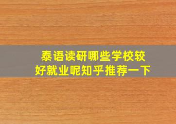 泰语读研哪些学校较好就业呢知乎推荐一下