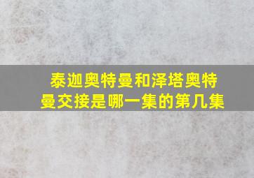 泰迦奥特曼和泽塔奥特曼交接是哪一集的第几集