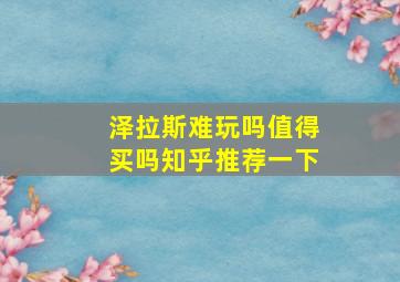 泽拉斯难玩吗值得买吗知乎推荐一下