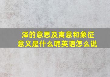 泽的意思及寓意和象征意义是什么呢英语怎么说