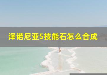 泽诺尼亚5技能石怎么合成