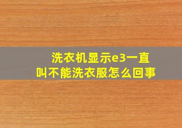 洗衣机显示e3一直叫不能洗衣服怎么回事