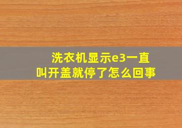 洗衣机显示e3一直叫开盖就停了怎么回事