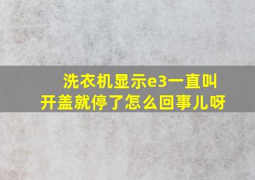 洗衣机显示e3一直叫开盖就停了怎么回事儿呀