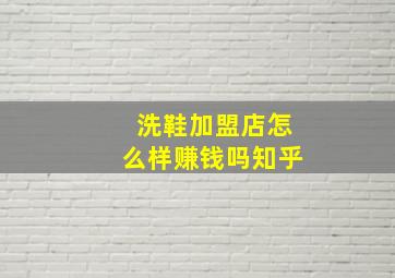 洗鞋加盟店怎么样赚钱吗知乎