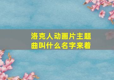 洛克人动画片主题曲叫什么名字来着