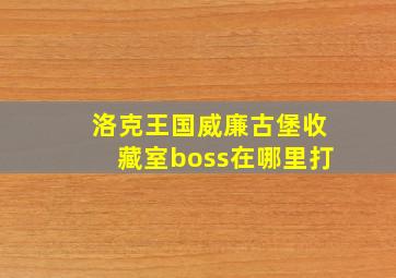 洛克王国威廉古堡收藏室boss在哪里打