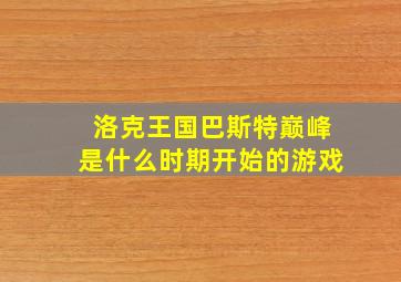 洛克王国巴斯特巅峰是什么时期开始的游戏