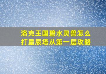 洛克王国碧水灵兽怎么打星辰塔从第一层攻略