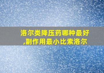 洛尔类降压药哪种最好,副作用最小比索洛尔