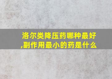 洛尔类降压药哪种最好,副作用最小的药是什么