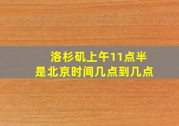 洛杉矶上午11点半是北京时间几点到几点