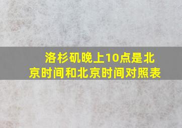 洛杉矶晚上10点是北京时间和北京时间对照表